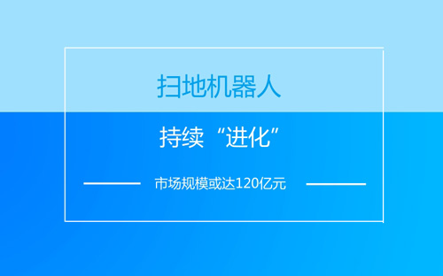 掃地機(jī)器人持續(xù)“進(jìn)化” 市場(chǎng)規(guī)?；蜻_(dá)120億元
